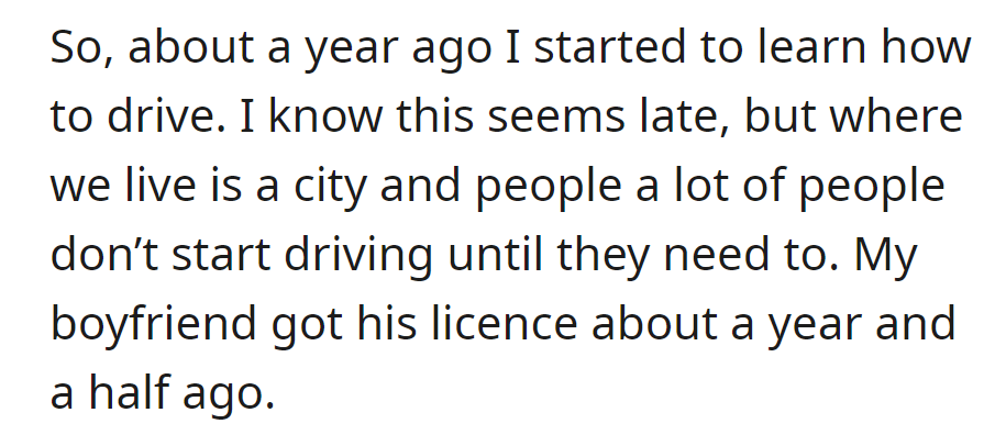 Learned to drive a year ago in a city where many start late. Boyfriend got his license 1.5 years ago.