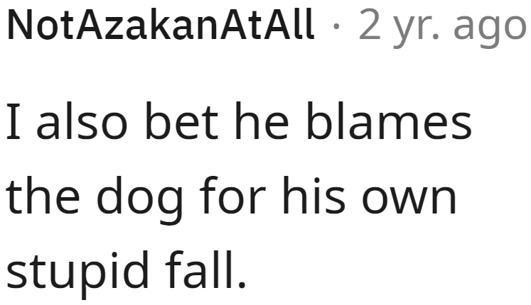 With an attitude like that, he probably did blame the dog, even if it was his own fault and stupidity.