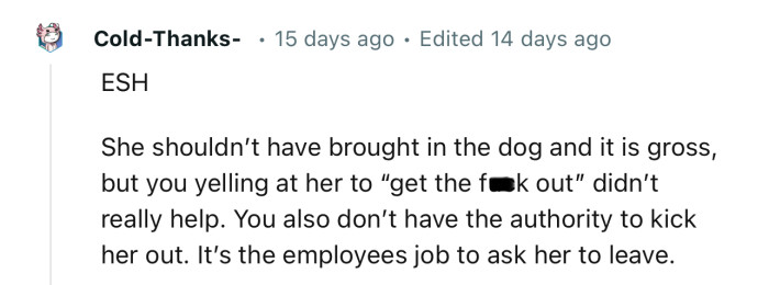 “She shouldn’t have brought in the dog and it is gross, but you yelling at her to ‘get the fuck out’ didn’t really help.”