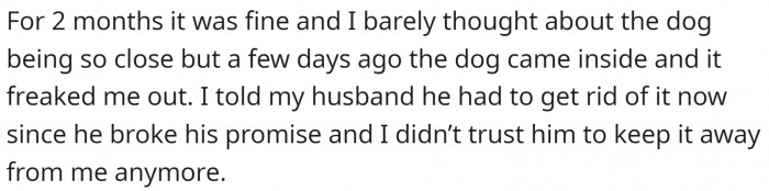 It was a promise impossible to keep. And, of course, on one occasion, the dog managed to come inside, freaking OP out. She now wants the dog out.