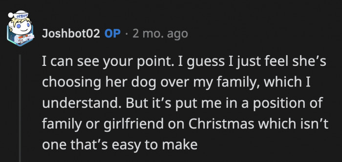 OP was still stuck in his own feelings because, from his perspective, it looks like his girlfriend is choosing her dog over his family, which puts him in a difficult position of choosing between two houses during the holidays.