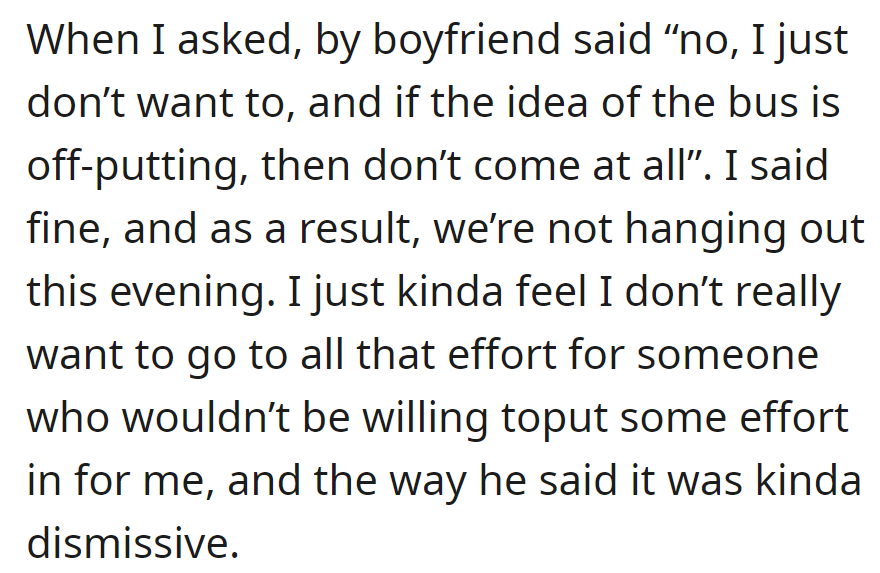 He refused and dismissively suggested not coming if not okay with the bus. They then opted not to hang out, feeling unappreciated.