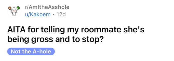 The OP asked if she's an a**hole for telling her roommate she's being gross.