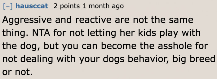 Even if the OP isn't the a-hole in this situation, he still needs to help his dog overcome the behavior.