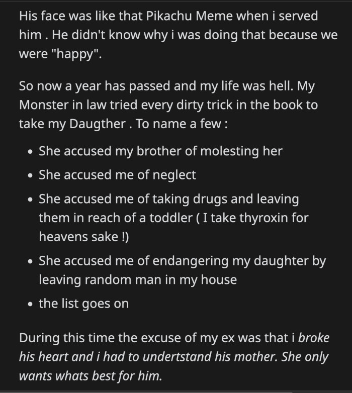 Her labors proved futile when OP was granted full custody. Her ex-husband was allowed to visit their daughter. Her ex said his mom only accused OP of those heinous things because she broke his heart and his mom had to do what was best for him.