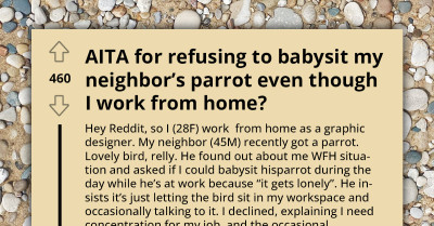 Entitled Parrot Owner Thinks He Can Get His Neighbor To Pet Sit For His Bird Because She Works From Home