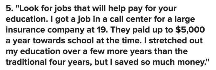 There are jobs that would help pay for you education, if you’re lucky enough to get multiple opportunities, weigh out the benefits.