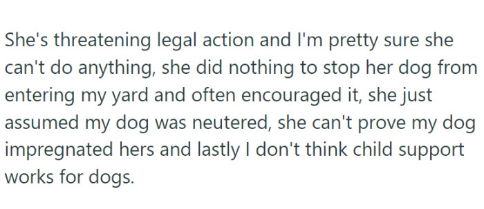 The neighbor's dog, who's been known to sneak into OP's yard and do her business, got herself pregnant. Now, the neighbor is convinced that OP's dog is the daddy.