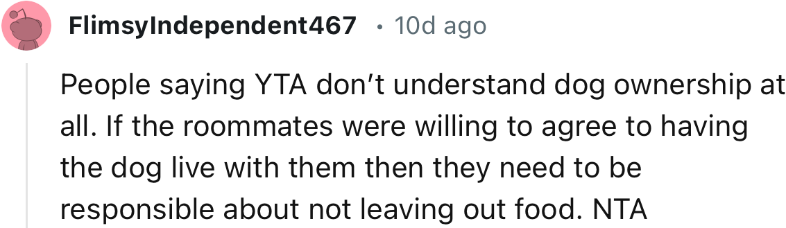 “If the roommates were willing to agree to having the dog live with them, then they need to be responsible about not leaving out food.”