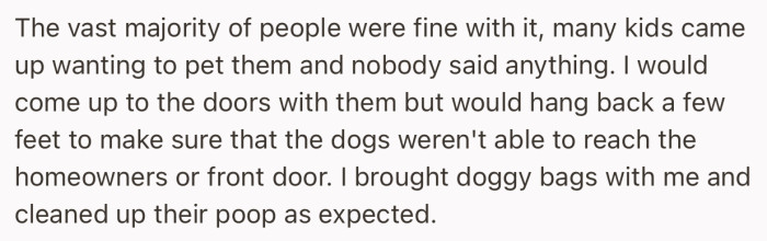 Many people seemed to be fine with them, and OP was careful not to bring the dogs too close to the homeowner’s door