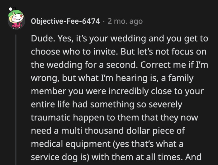 Distancing yourself from a cousin you were close to because she suffered something traumatic, which led to her need for a service dog, is major a**hole behavior.