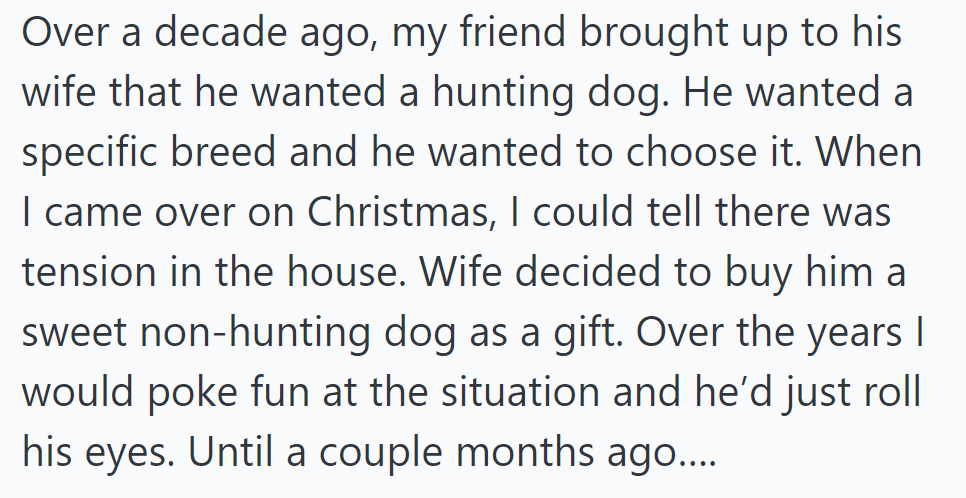OP's friend wanted a hunting dog, but his wife gave him a non-hunting dog. Years later, it became a running joke until something changed recently.