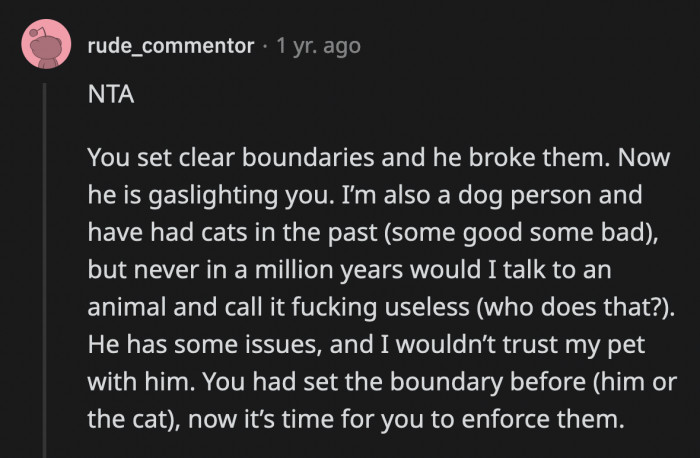 He knows the cat can't understand what he said but he said it anyway just to be cruel