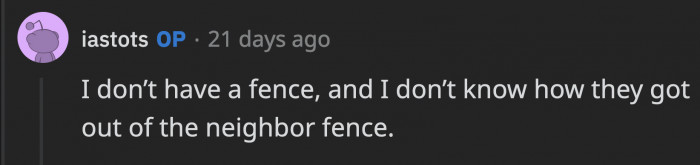 They got out of their property somehow and trespassed on OP's property