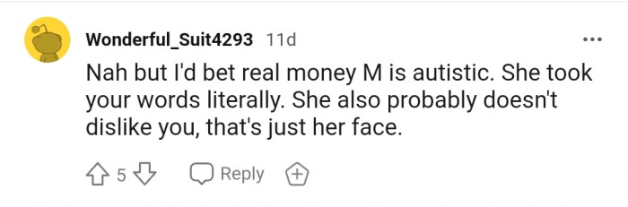 "Nah, but I'd bet real money M is autistic. She took your words literally."