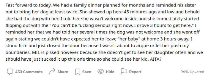 However, fast forward to another family dinner several months later, and SIL showed up with her dog in tow again. When the OP and her husband confronted her about it, she said there was no way she could have left "her baby" at home three hours away.