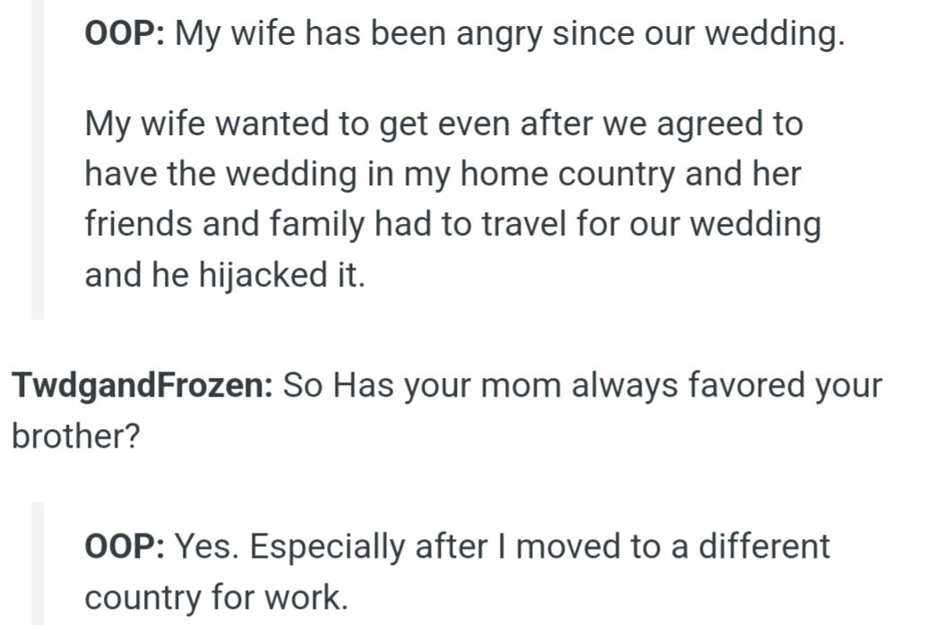 However, OP's wife has been upset since their wedding, which was held in OP's home country. She felt OP's brother hijacked the event after she had to travel far with her friends and family.