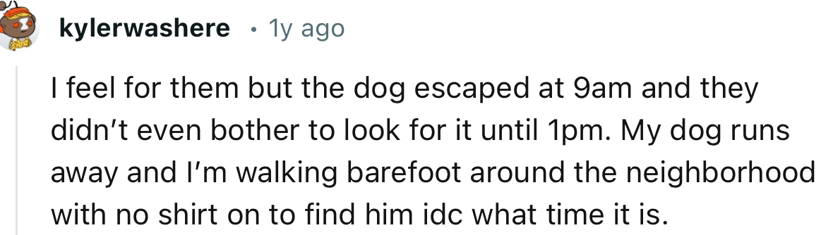 “I feel for them, but the dog escaped at 9 a.m., and they didn’t even bother to look for it until 1 p.m.”
