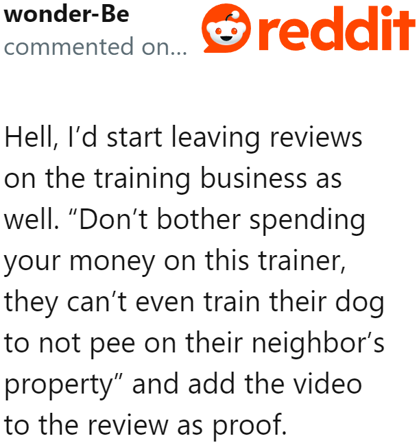 Other Redditors suggested taking revenge on the dog trainer by exposing the fact that he cannot control his own dog.