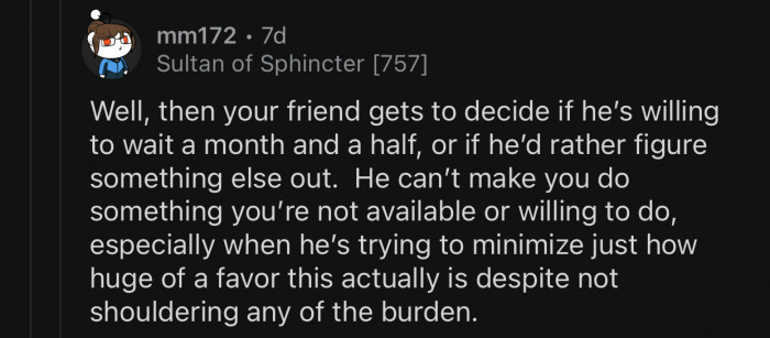 The friend is asking a huge favor but chooses to ignore the details of it.