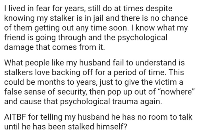 What people like the OP's husband fail to understand is that stalkers love backing off for a period of time before returning