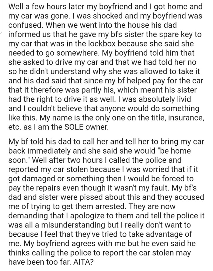 OP's boyfriend's sister took the car regardless, which forced OP to report the car stolen. Now OP has to deal with the backlash from their boyfriend's dad and his sister. In addition, their boyfriend also feels they went too far by involving the police