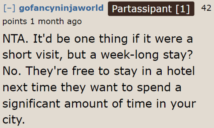 One week is a long stay. They need to book a hotel room next time.