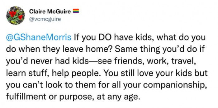 Your life shouldn't just be about your kids. Will you follow them around once they move out? No! You find purpose in your life and catch up on all the parties the child-free people have been throwing!