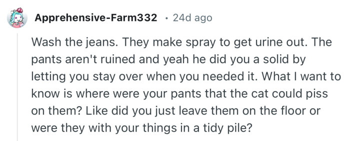 “Wash the jeans. They make spray to get urine out. The pants aren't ruined.”