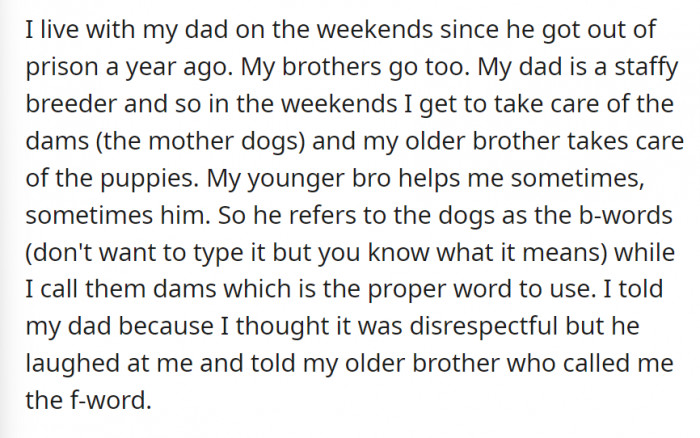 OP lives with his brothers–they live with their dad on the weekends. Since their dad is a breeder, the boys take care of their dad’s dogs–this is where the dilemma comes in.