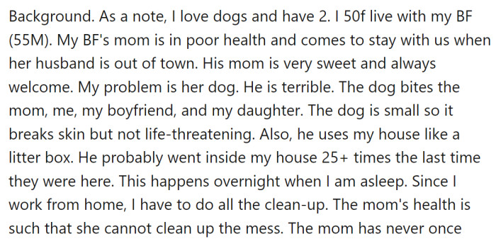 OP lives with her boyfriend and has two dogs of her own. The boyfriend's mother, who is in poor health, sometimes stays with them when her husband is out of town. However, the mother also brings her dog, which has caused problems for OP.
