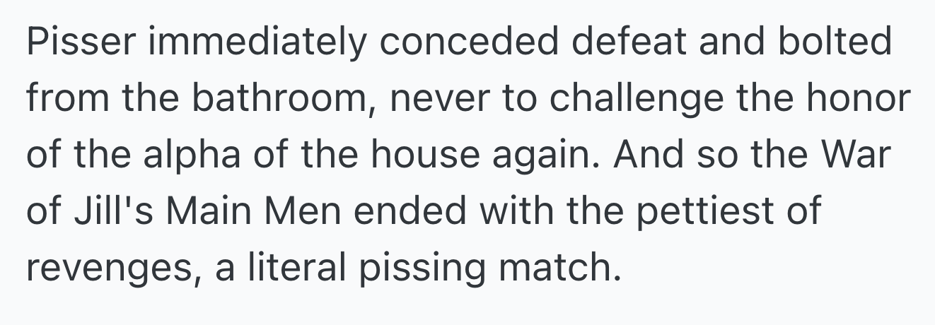 Thus, the War of Jill's Main Men ended with the pettiest of revenges: a literal pissing match.