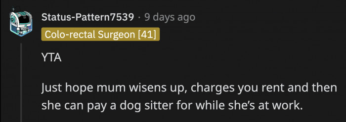 One Way to Solve Everyone's Problem Is for OP to Pay Rent So His Mom Can Use That Money Toward Hiring a Dog-Sitter, and OP Won't Have to Worry About the Dog.