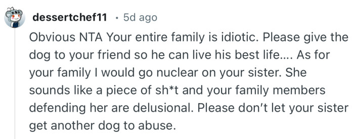 “Obvious NTA Your entire family is idiotic. Please give the dog to your friend so he can live his best life.”