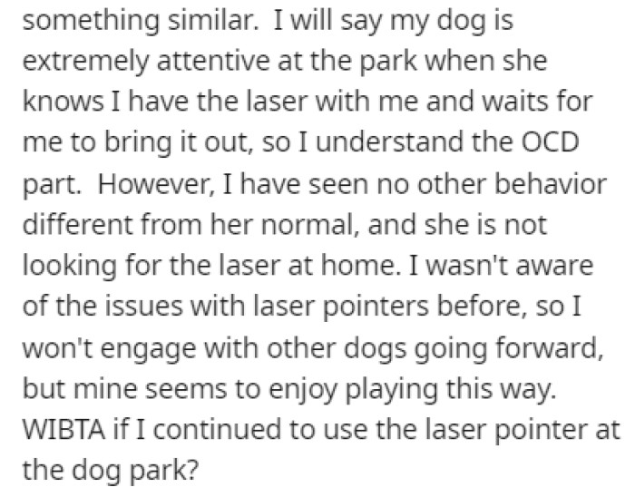 OP hasn't noticed any issues with their dog while using the laser pointer so they turned to Reddit to see if they should stop using it