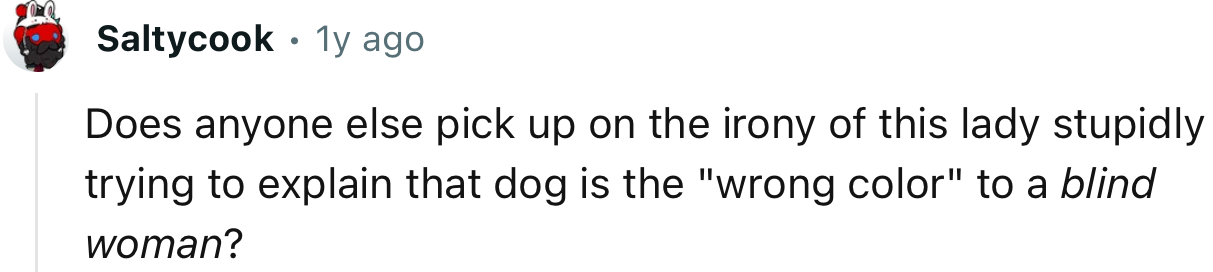 It’s hilarious that the woman is scolding a blind period for having the wrong dog color