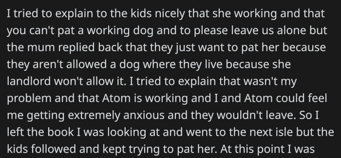 She kindly explained to the kids why they couldn't pet Atom, but because the mom was contradicting her, they didn't stop