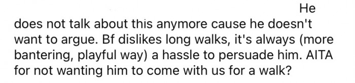 So, OP said that she wants to walk the dog alone from now on because it wouldn't be fair to the dog to change their entire routine and cut her walks short because of him.