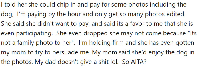 However, a problem has arisen as OP's sister wants to include her dog in the family photos. OP has declined this request, as he does not consider the dog to be part of his family and does not want to pay for photos with the dog included.