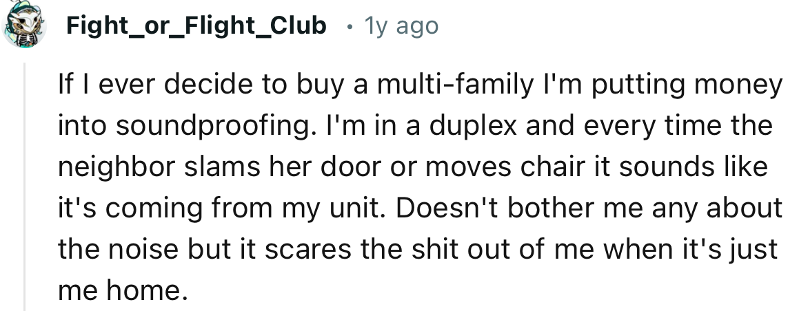 “If I ever decide to buy a multi-family I'm putting money into soundproofing.”