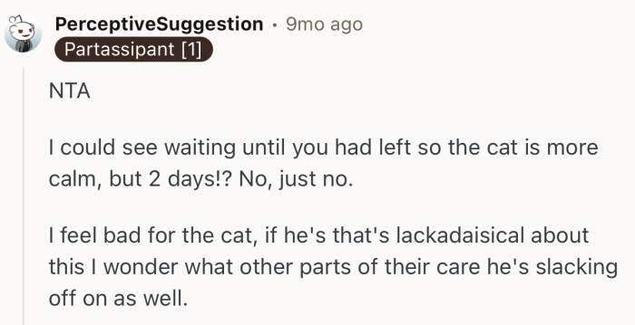 “I could see waiting until you had left so the cat is more calm, but 2 days!? No, just no.”