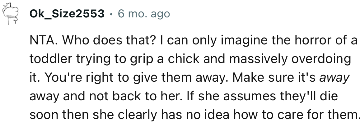 “NTA. Who does that? I can only imagine the horror of a toddler trying to grip a chick and massively overdoing it.”
