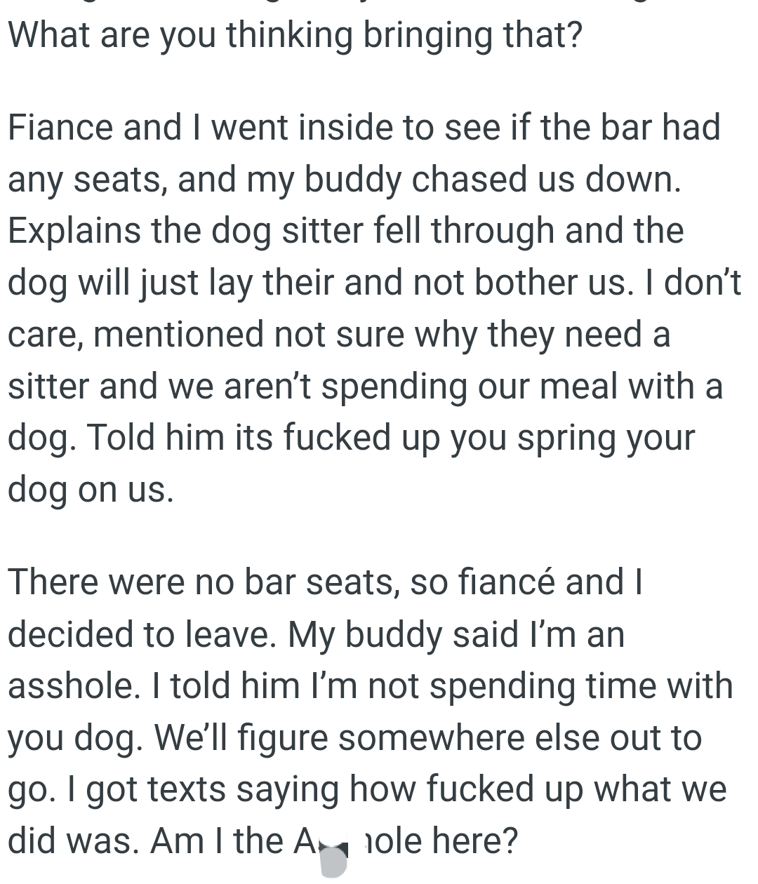 The friend explained that the dog sitter fell through and the dog will just lay there and not bother them