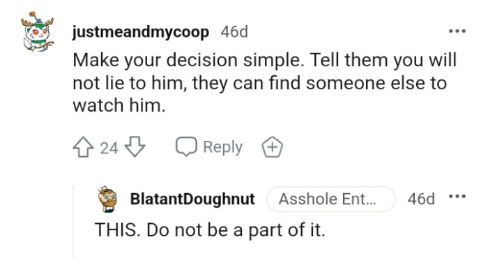 They can find someone else to watch him if he doesn't want to lie