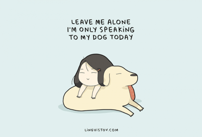 1. "Leave me alone; I'm only speaking to my dog today."