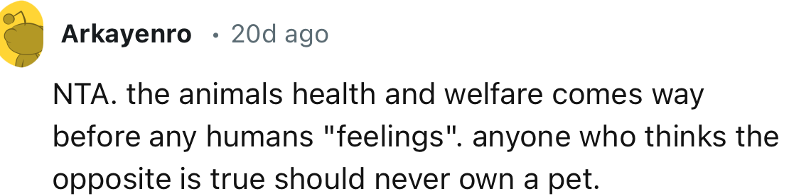 “The animal's health and welfare come way before any human's feelings. Anyone who thinks the opposite is true should never own a pet.”