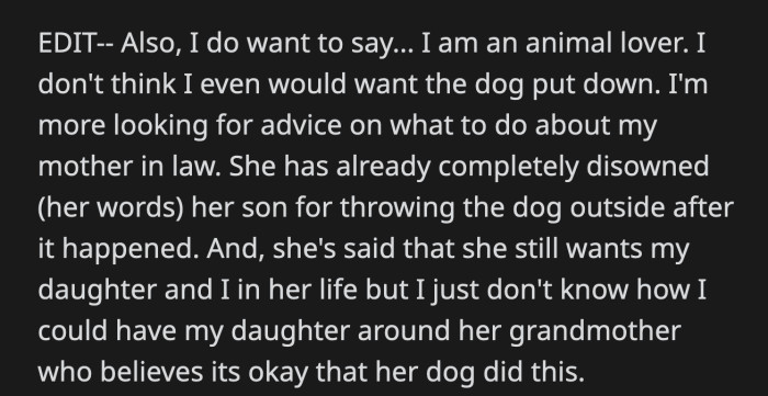 MIL said she still wants OP and her daughter in her life, but disowned her son for punishing her dog. OP doesn't know if she has it in her to be around MIL.