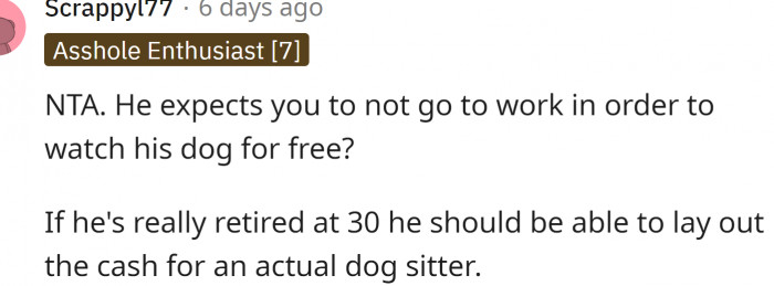 He expects OP to not go to work in order to watch his dog for free?