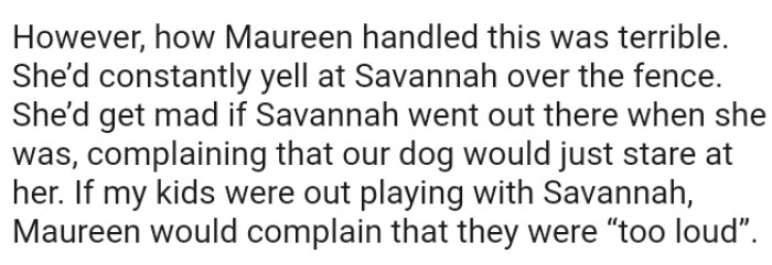 This neighbor would get mad if the OP's dog went outside when she was outside.