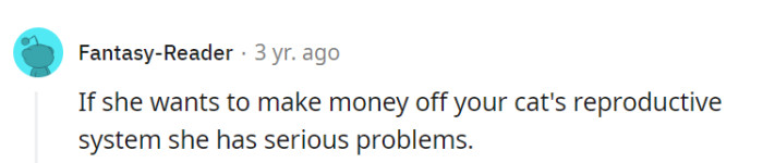 It's clear that if she's considering making money from the homeowner's cat's reproductive system, she might have some rather unusual financial priorities.